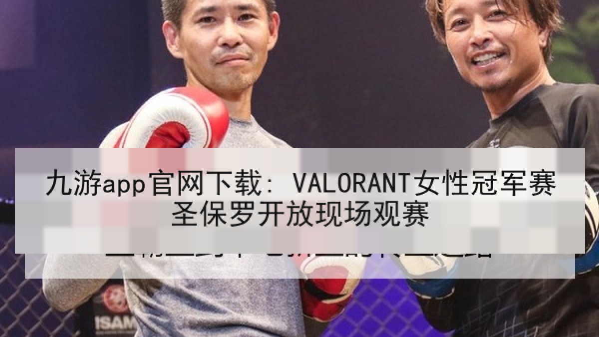 九游app官网下载: VALORANT女性冠军赛圣保罗开放现场观赛 九游app官网下载: VALORANT女性冠军赛圣保罗开放现场观赛