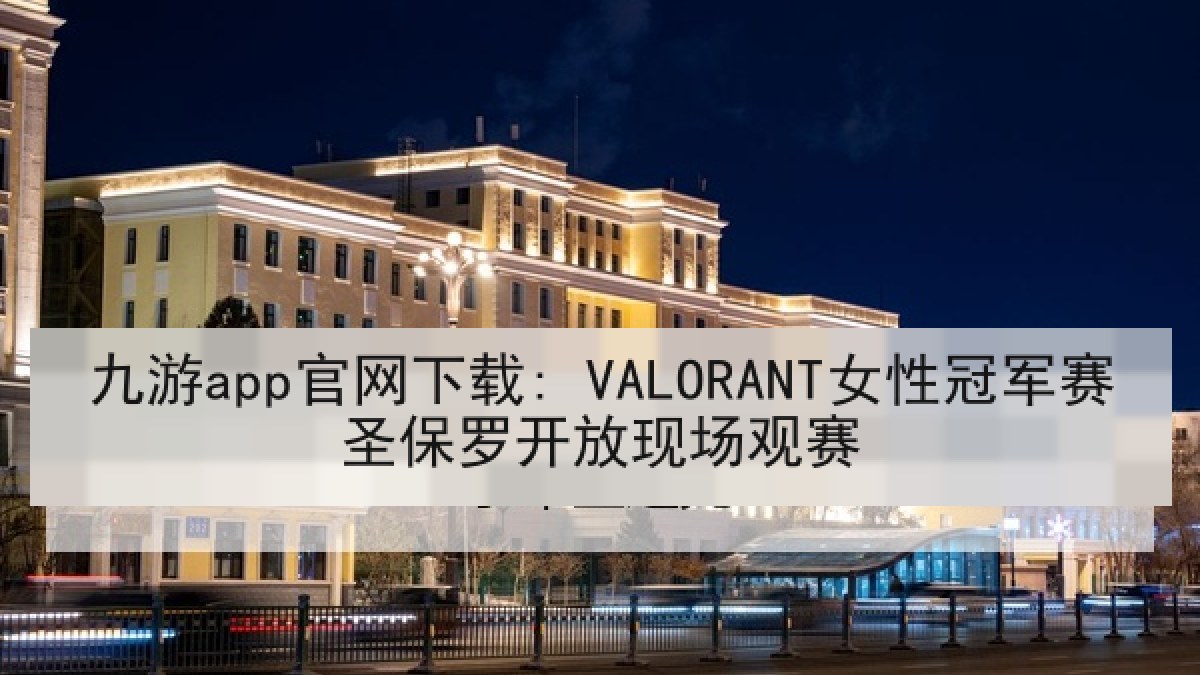 九游app官网下载: VALORANT女性冠军赛圣保罗开放现场观赛