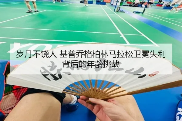 岁月不饶人 基普乔格柏林马拉松卫冕失利背后的年龄挑战