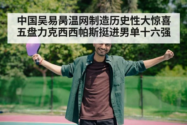 中国吴易昺温网制造历史性大惊喜五盘力克西西帕斯挺进男单十六强