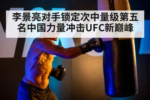 李景亮对手锁定次中量级第五名中国力量冲击UFC新巅峰