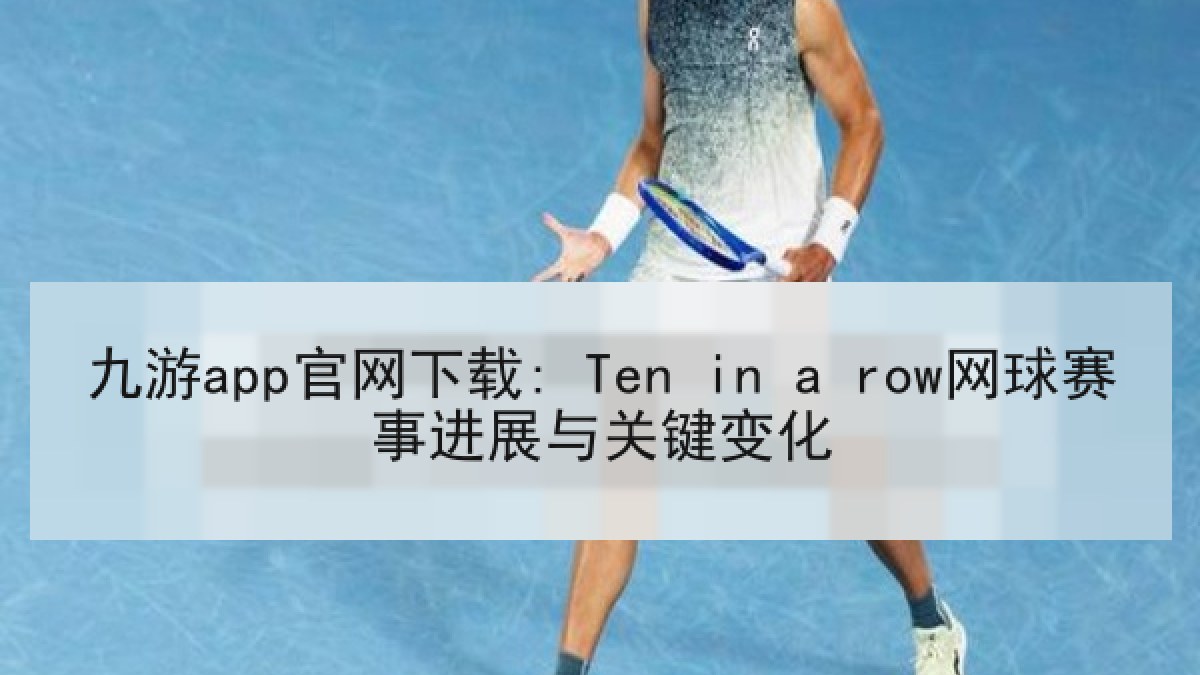 九游app官网下载: Ten in a row网球赛事进展与关键变化 九游app官网下载: Ten in a row网球赛事进展与关键变化