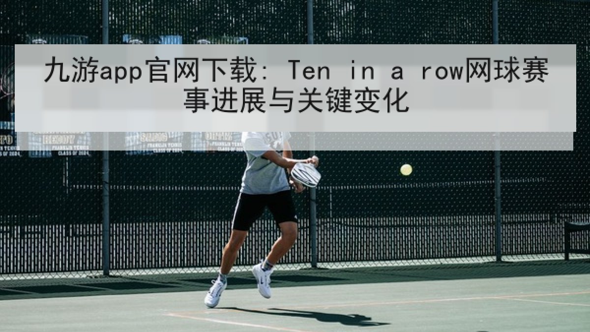 九游app官网下载: Ten in a row网球赛事进展与关键变化