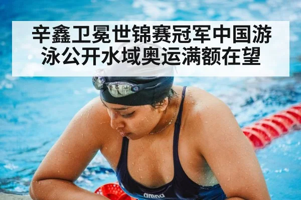 辛鑫卫冕世锦赛冠军中国游泳公开水域奥运满额在望