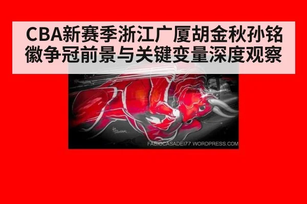 CBA新赛季浙江广厦胡金秋孙铭徽争冠前景与关键变量深度观察
